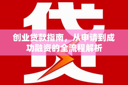 达孜创业贷款指南，从申请到成功融资的全流程解析