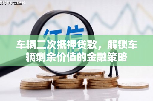 达孜车辆二次抵押贷款，解锁车辆剩余价值的金融策略